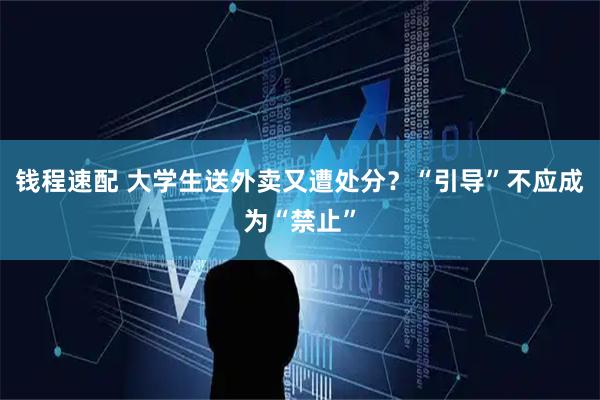 钱程速配 大学生送外卖又遭处分？“引导”不应成为“禁止”
