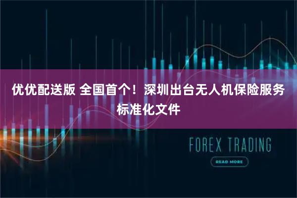 优优配送版 全国首个！深圳出台无人机保险服务标准化文件