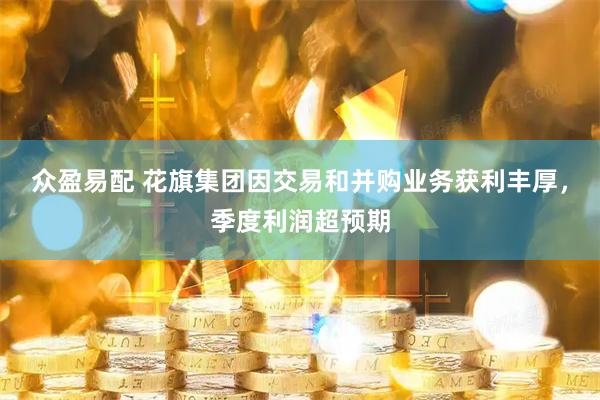 众盈易配 花旗集团因交易和并购业务获利丰厚，季度利润超预期