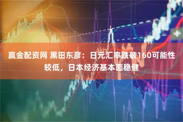 赢金配资网 黑田东彦：日元汇率跌破160可能性较低，日本经济基本面稳健