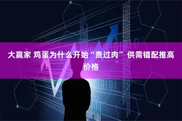 大赢家 鸡蛋为什么开始“贵过肉” 供需错配推高价格