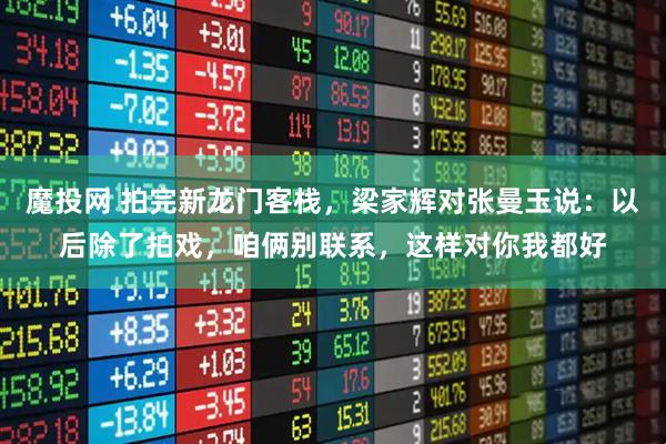 魔投网 拍完新龙门客栈，梁家辉对张曼玉说：以后除了拍戏，咱俩别联系，这样对你我都好