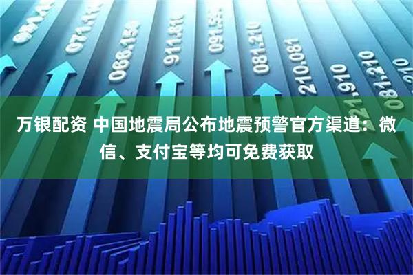万银配资 中国地震局公布地震预警官方渠道：微信、支付宝等均可免费获取