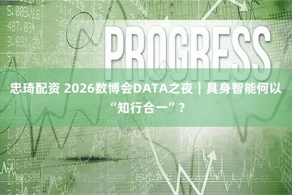 忠琦配资 2026数博会DATA之夜｜具身智能何以“知行合一”？