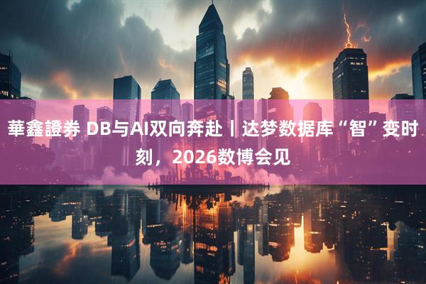 華鑫證券 DB与AI双向奔赴丨达梦数据库“智”变时刻，2026数博会见